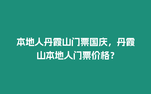 本地人丹霞山門票國慶，丹霞山本地人門票價格？