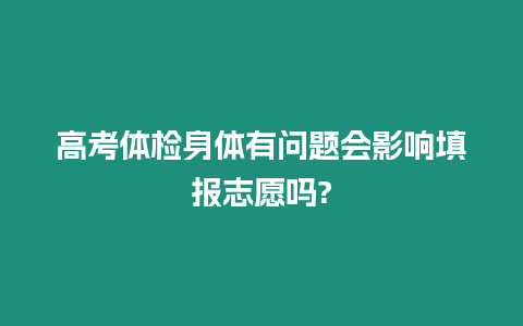 高考體檢身體有問題會影響填報志愿嗎?