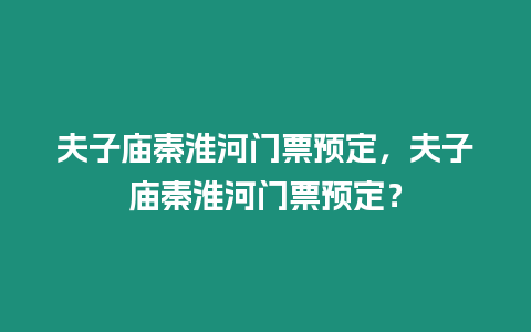 夫子廟秦淮河門票預定，夫子廟秦淮河門票預定？