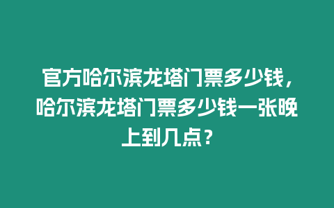 官方哈爾濱龍塔門票多少錢，哈爾濱龍塔門票多少錢一張晚上到幾點？