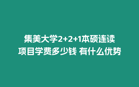 集美大學(xué)2+2+1本碩連讀項(xiàng)目學(xué)費(fèi)多少錢(qián) 有什么優(yōu)勢(shì)