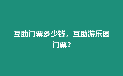 互助門票多少錢，互助游樂園門票？