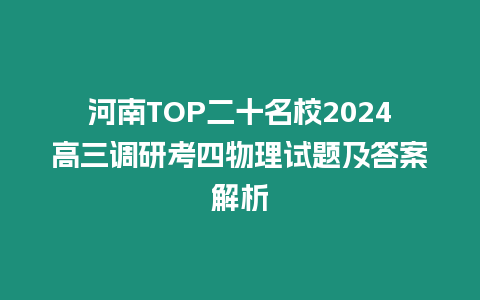 河南TOP二十名校2024高三調(diào)研考四物理試題及答案解析