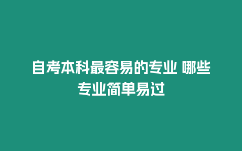 自考本科最容易的專業(yè) 哪些專業(yè)簡單易過