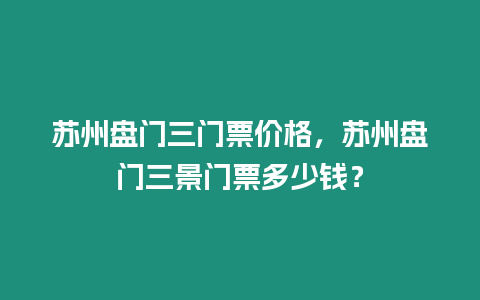 蘇州盤門三門票價(jià)格，蘇州盤門三景門票多少錢？