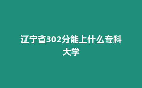 遼寧省302分能上什么專科大學(xué)