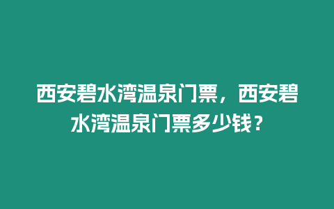 西安碧水灣溫泉門票，西安碧水灣溫泉門票多少錢？