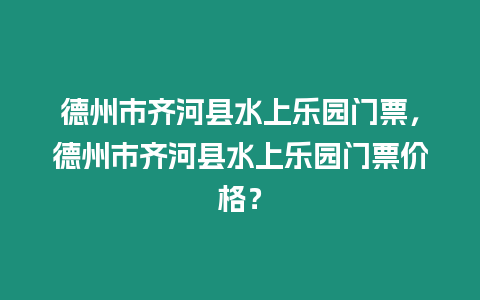 德州市齊河縣水上樂園門票，德州市齊河縣水上樂園門票價格？