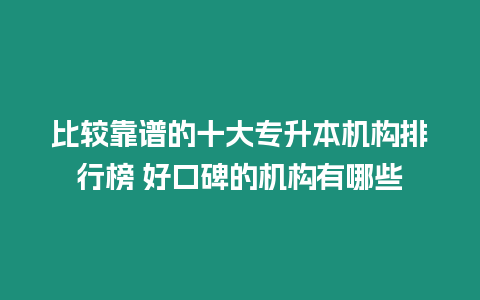 比較靠譜的十大專升本機(jī)構(gòu)排行榜 好口碑的機(jī)構(gòu)有哪些