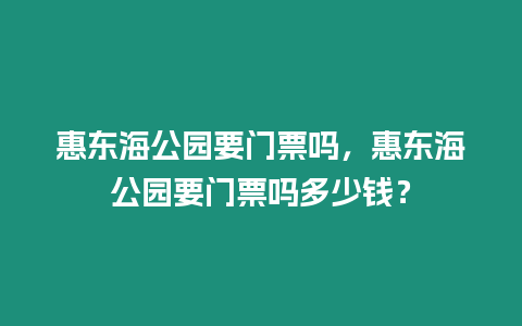 惠東海公園要門票嗎，惠東海公園要門票嗎多少錢？