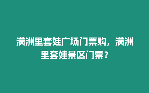 滿洲里套娃廣場門票購，滿洲里套娃景區門票？