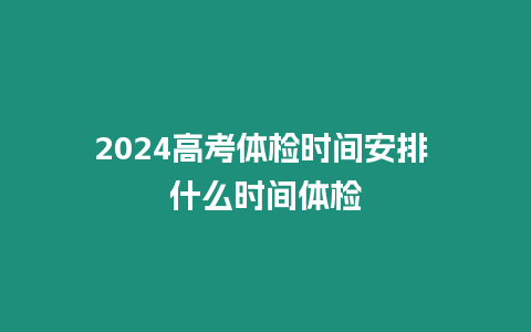 2024高考體檢時間安排 什么時間體檢