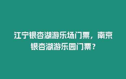 江寧銀杏湖游樂場門票，南京銀杏湖游樂園門票？