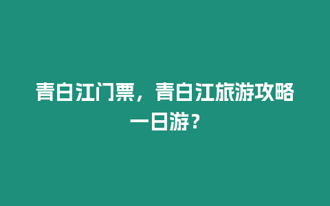 青白江門票，青白江旅游攻略一日游？