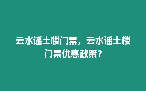 云水謠土樓門票，云水謠土樓門票優(yōu)惠政策？