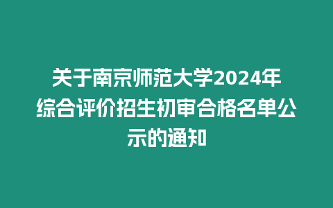 關于南京師范大學2024年綜合評價招生初審合格名單公示的通知