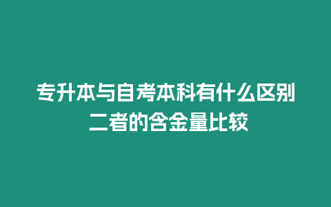 專升本與自考本科有什么區(qū)別 二者的含金量比較