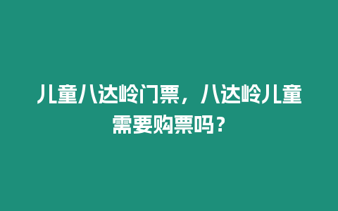 兒童八達嶺門票，八達嶺兒童需要購票嗎？