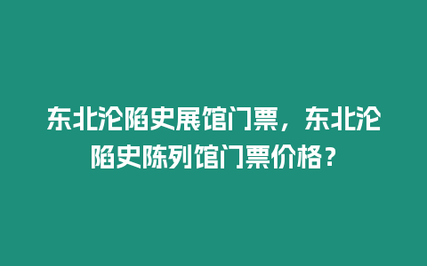 東北淪陷史展館門票，東北淪陷史陳列館門票價格？