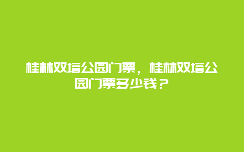 桂林雙塔公園門票，桂林雙塔公園門票多少錢？