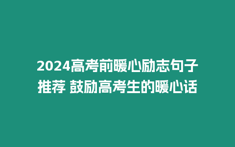 2024高考前暖心勵(lì)志句子推薦 鼓勵(lì)高考生的暖心話