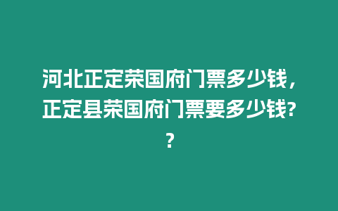 河北正定榮國(guó)府門票多少錢，正定縣榮國(guó)府門票要多少錢?？