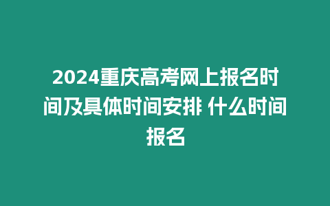 2024重慶高考網上報名時間及具體時間安排 什么時間報名