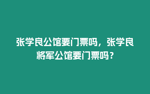 張學良公館要門票嗎，張學良將軍公館要門票嗎？