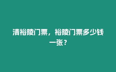 清裕陵門票，裕陵門票多少錢一張？