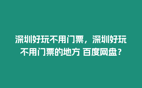 深圳好玩不用門票，深圳好玩不用門票的地方 百度網盤？