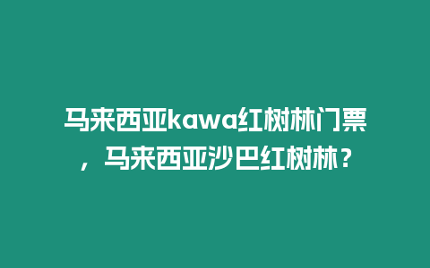 馬來西亞kawa紅樹林門票，馬來西亞沙巴紅樹林？