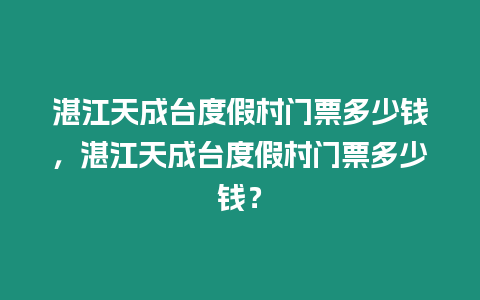 湛江天成臺度假村門票多少錢，湛江天成臺度假村門票多少錢？