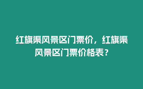 紅旗渠風景區門票價，紅旗渠風景區門票價格表？