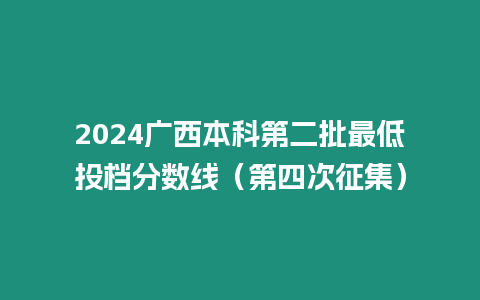 2024廣西本科第二批最低投檔分數線（第四次征集）