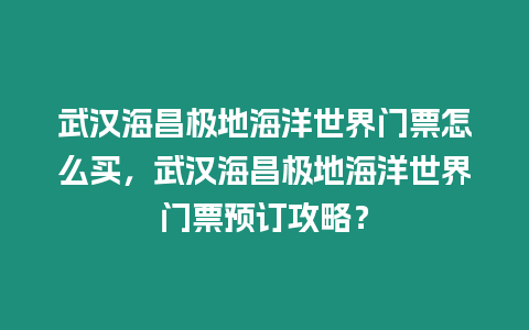 武漢海昌極地海洋世界門票怎么買，武漢海昌極地海洋世界門票預訂攻略？