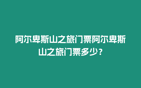 阿爾卑斯山之旅門票阿爾卑斯山之旅門票多少？