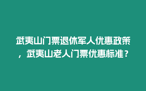 武夷山門票退休軍人優惠政策，武夷山老人門票優惠標準？