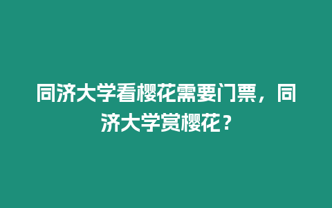 同濟(jì)大學(xué)看櫻花需要門(mén)票，同濟(jì)大學(xué)賞櫻花？