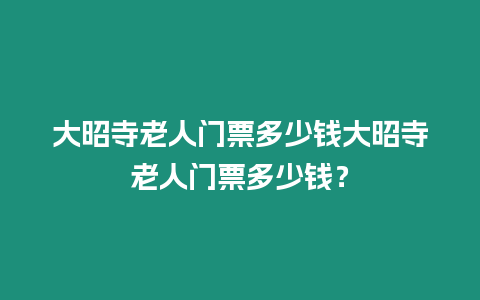 大昭寺老人門票多少錢大昭寺老人門票多少錢？