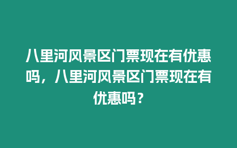 八里河風景區門票現在有優惠嗎，八里河風景區門票現在有優惠嗎？