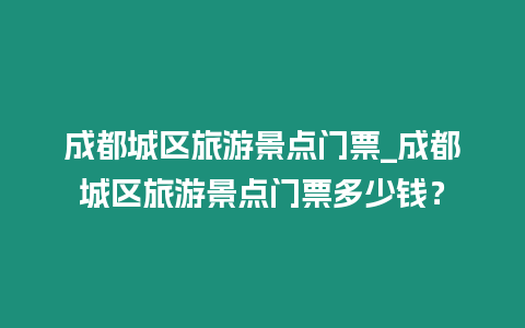 成都城區旅游景點門票_成都城區旅游景點門票多少錢？