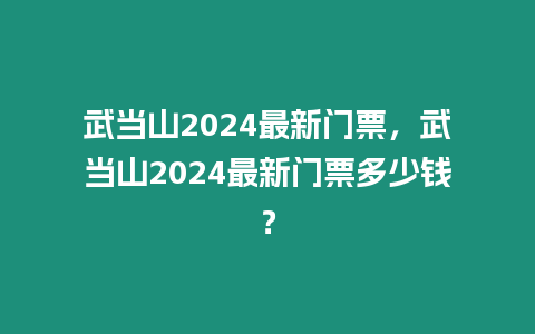 武當山2024最新門票，武當山2024最新門票多少錢？