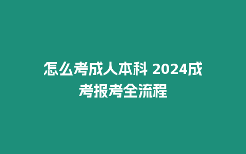 怎么考成人本科 2024成考報考全流程