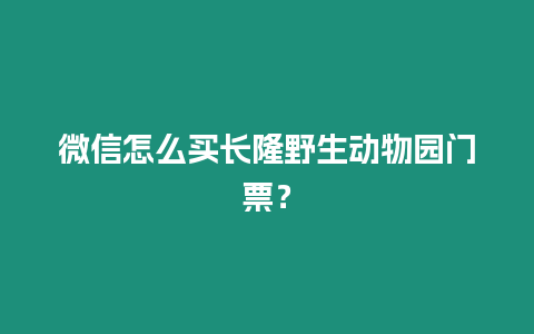 微信怎么買長隆野生動物園門票？