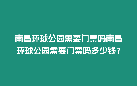 南昌環球公園需要門票嗎南昌環球公園需要門票嗎多少錢？