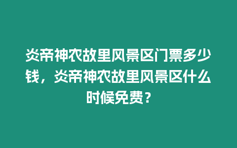 炎帝神農故里風景區門票多少錢，炎帝神農故里風景區什么時候免費？