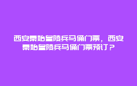 西安秦始皇陵兵馬俑門票，西安秦始皇陵兵馬俑門票預訂？