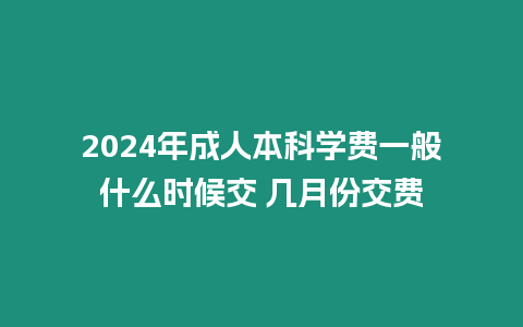 2024年成人本科學費一般什么時候交 幾月份交費