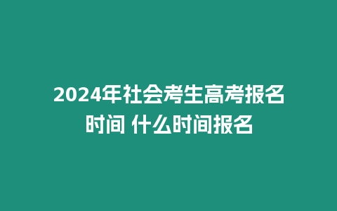 2024年社會考生高考報名時間 什么時間報名