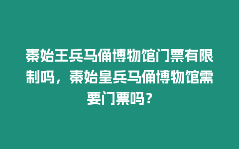 秦始王兵馬俑博物館門票有限制嗎，秦始皇兵馬俑博物館需要門票嗎？